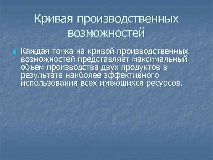 Кривая производственных возможностей n Каждая точка на кривой производственных возможностей представляет максимальный объем производства
