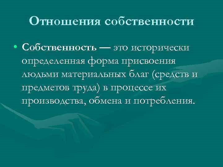 Отношения собственности • Собственность — это исторически определенная форма присвоения людьми материальных благ (средств