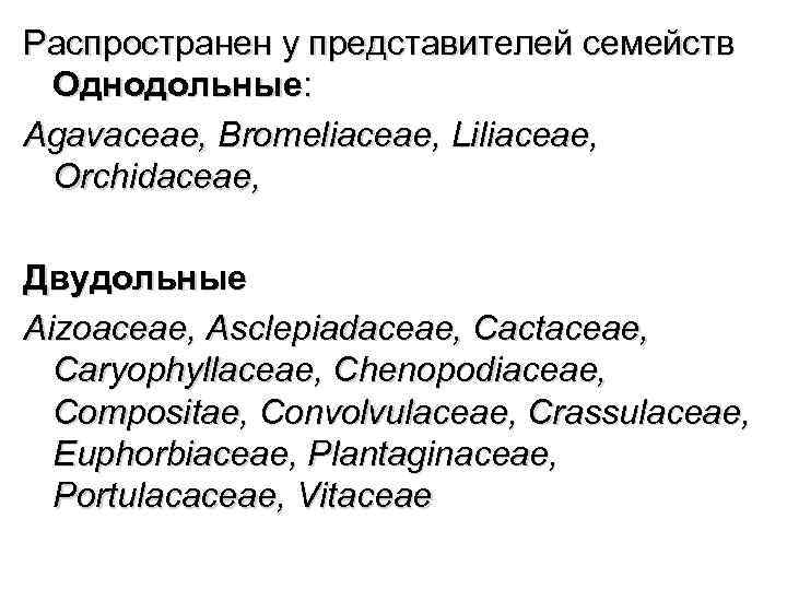 Распространен у представителей семейств Однодольные: Аgаvасеае, Вrоmеliасеае, Liliасеае, Оrchidасеае, Двудольные Аizoасеае, Аsclepiadасеае, Сасtасеае, Саrуорhуllасеае,