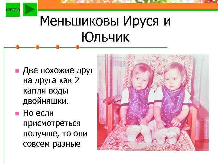 МЕНЮ Меньшиковы Ируся и Юльчик n n Две похожие друг на друга как 2