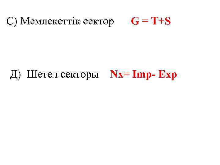 С) Мемлекеттік сектор Д) Шетел секторы G = T+S Nx= Imp- Exp 