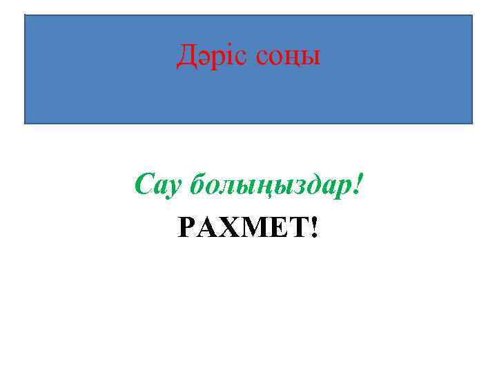 Дәріс соңы Сау болыңыздар! РАХМЕТ! 