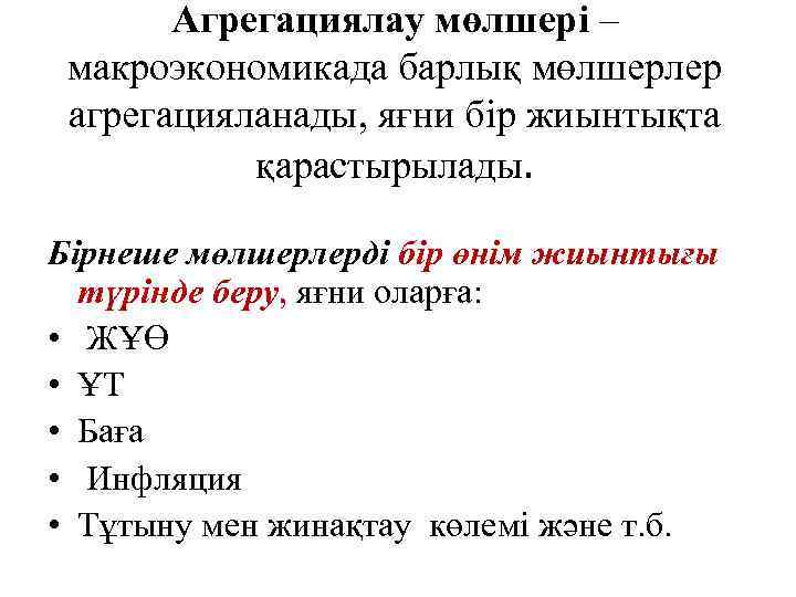 Агрегациялау мөлшері – макроэкономикада барлық мөлшерлер агрегацияланады, яғни бір жиынтықта қарастырылады. Бірнеше мөлшерлерді бір