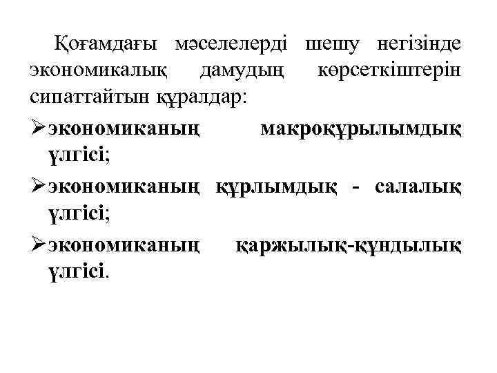 Қоғамдағы мәселелерді шешу негізінде экономикалық дамудың көрсеткіштерін сипаттайтын құралдар: экономиканың макроқұрылымдық үлгісі; экономиканың құрлымдық