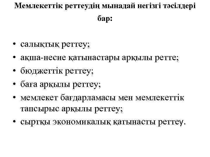 Мемлекеттік реттеудің мынадай негізгі тәсілдері бар: • • • салықтық реттеу; ақша-несие қатынастары арқылы