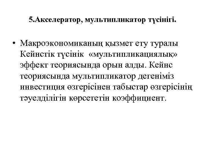 5. Акселератор, мультипликатор түсінігі. • Макроэкономиканың қызмет ету туралы Кейнстік түсінік «мультипликациялық» эффект теориясында