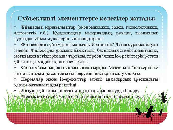 Субъективті элементтерге келесілер жатады: • Ұйымдық құндылықтар (экономикалық, саяси, технологиялық, әлеуметтік т. б. ).