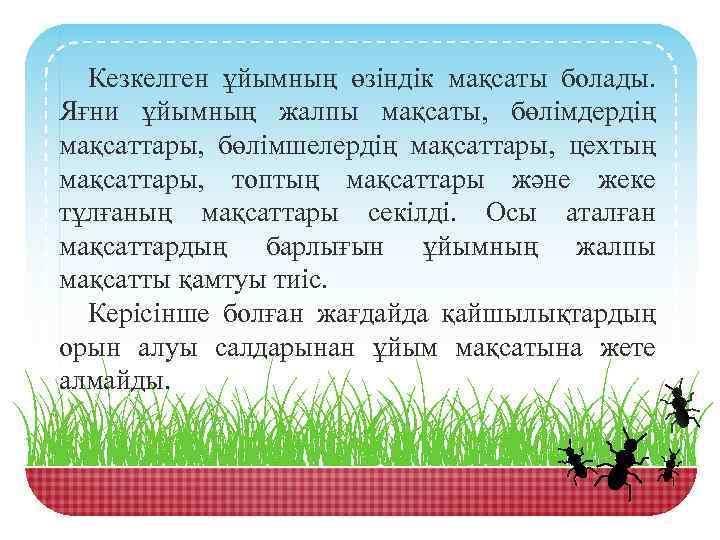 Кезкелген ұйымның өзіндік мақсаты болады. Яғни ұйымның жалпы мақсаты, бөлімдердің мақсаттары, бөлімшелердің мақсаттары, цехтың