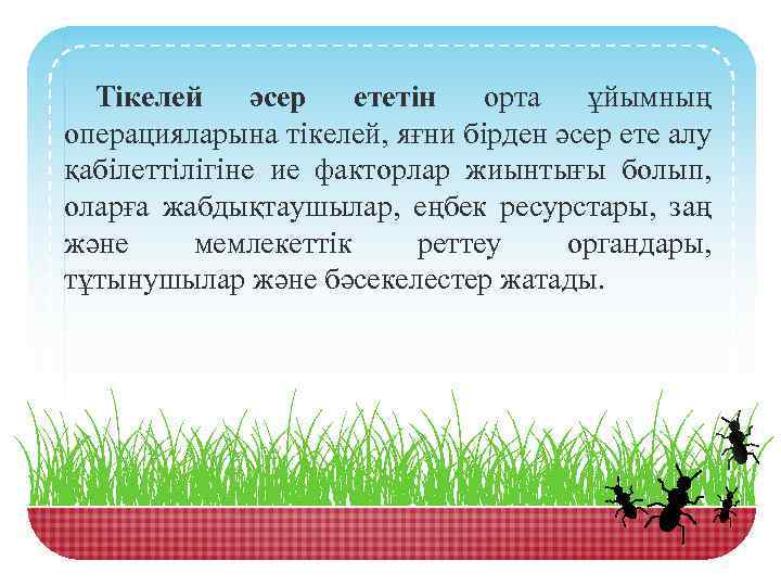 Тікелей әсер ететін орта ұйымның операцияларына тікелей, яғни бірден әсер ете алу қабілеттілігіне ие