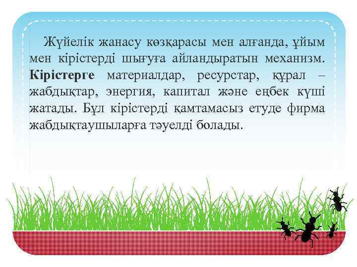 Жүйелік жанасу көзқарасы мен алғанда, ұйым мен кірістерді шығуға айландыратын механизм. Кірістерге материалдар, ресурстар,