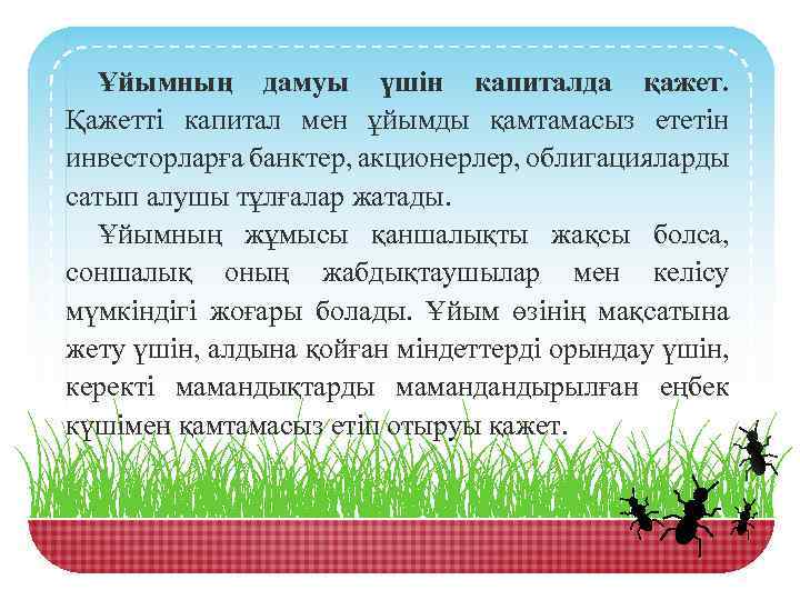 Ұйымның дамуы үшін капиталда қажет. Қажетті капитал мен ұйымды қамтамасыз ететін инвесторларға банктер, акционерлер,