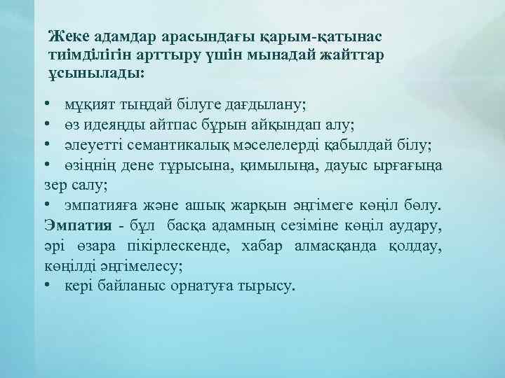 Жеке адамдар арасындағы қарым-қатынас тиімділігін арттыру үшін мынадай жайттар ұсынылады: • мұқият тыңдай білуге