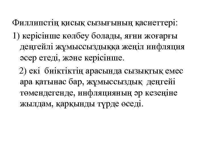 Филлипстің қисық сызығының қасиеттері: 1) керісінше көлбеу болады, яғни жоғарғы деңгейлі жұмыссыздыққа жеңіл инфляция