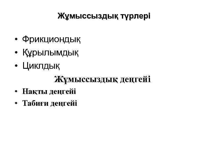 Жұмыссыздық түрлері • Фрикциондық • Құрылымдық • Циклдық Жұмыссыздық деңгейі • Нақты деңгейі •
