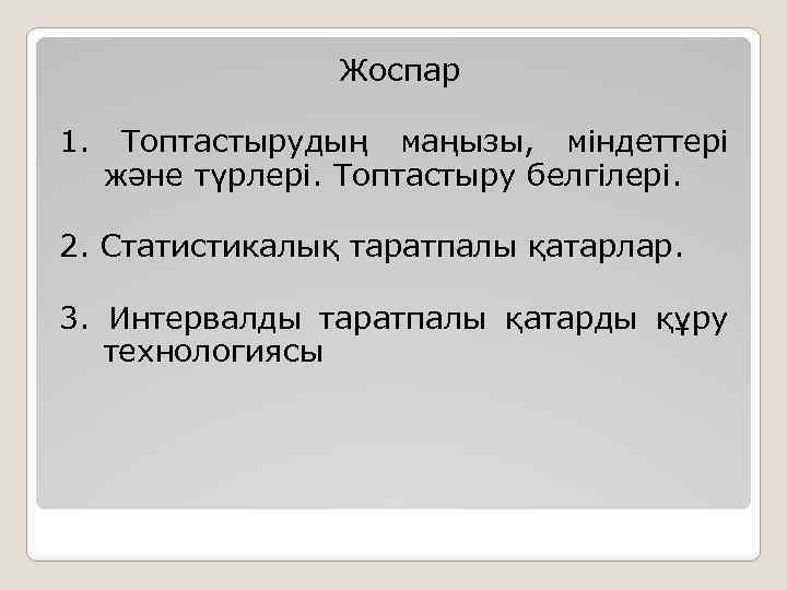 Жоспар 1. Топтастырудың маңызы, міндеттері және түрлері. Топтастыру белгілері. 2. Статистикалық таратпалы қатарлар. 3.