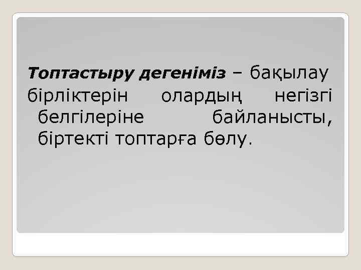 Топтастыру дегеніміз – бақылау бірліктерін олардың негізгі белгілеріне байланысты, біртекті топтарға бөлу. 