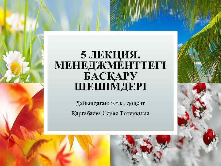 5 ЛЕКЦИЯ. МЕНЕДЖМЕНТТЕГІ БАСҚАРУ ШЕШІМДЕРІ Дайындаған: э. ғ. к. , доцент Қарғабаева Сәуле Төлеуқызы