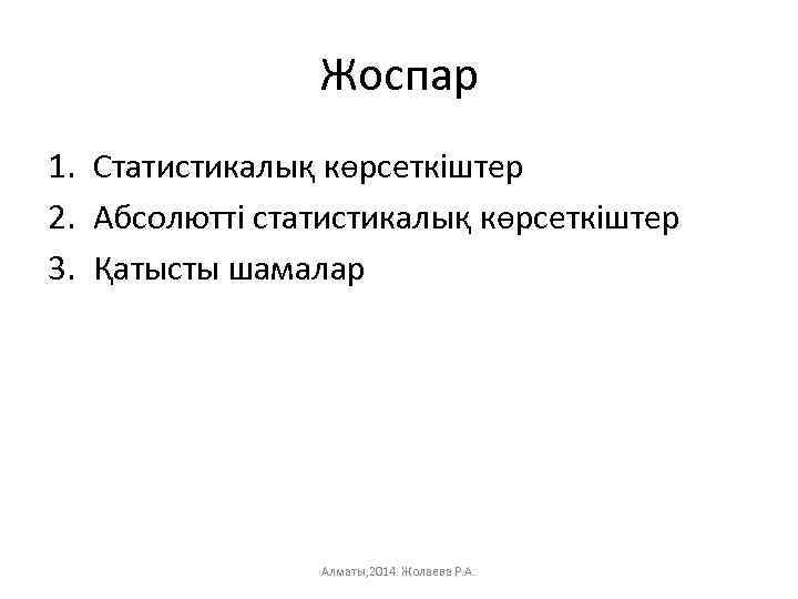 Жоспар 1. Статистикалық көрсеткіштер 2. Абсолютті статистикалық көрсеткіштер 3. Қатысты шамалар Алматы, 2014 Жолаева