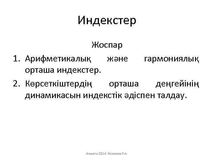 Индекстер Жоспар 1. Арифметикалық және гармониялық орташа индекстер. 2. Көрсеткіштердің орташа деңгейінің динамикасын индекстік