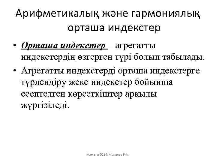 Арифметикалық және гармониялық орташа индекстер • Орташа индекстер – агрегатты индекстердің өзгерген түрі болып