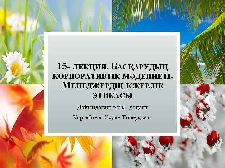 15 - ЛЕКЦИЯ. БАСҚАРУДЫҢ КОРПОРАТИВТІК МӘДЕНИЕТІ. МЕНЕДЖЕРДІҢ ІСКЕРЛІК ЭТИКАСЫ Дайындаған: э. ғ. к. ,