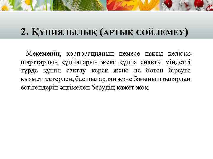 2. ҚҰПИЯЛЫЛЫҚ (АРТЫҚ СӨЙЛЕМЕУ) Мекеменің, корпорацияның немесе нақты келісімшарттардың құпияларын жеке құпия сияқты міндетті