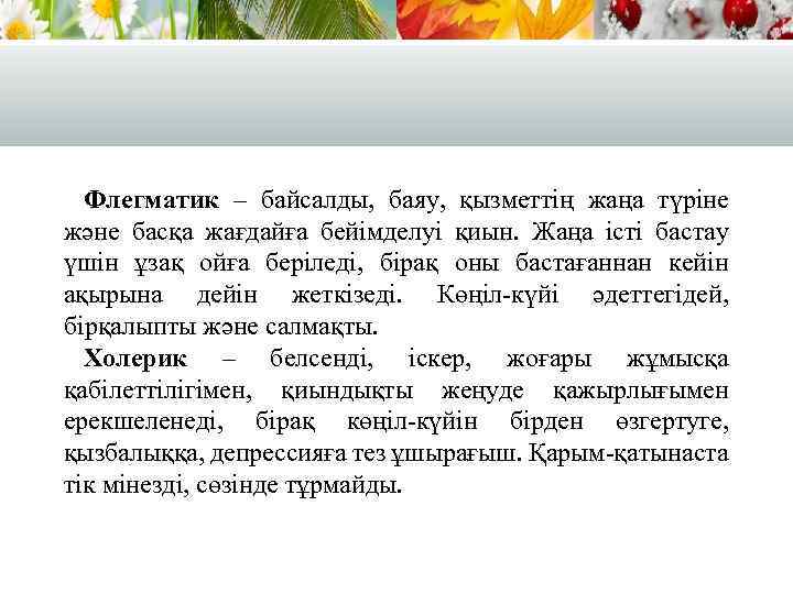 Флегматик – байсалды, баяу, қызметтің жаңа түріне және басқа жағдайға бейімделуі қиын. Жаңа істі