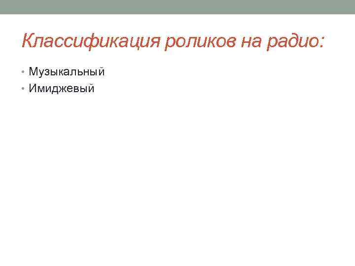 Классификация роликов на радио: • Музыкальный • Имиджевый 