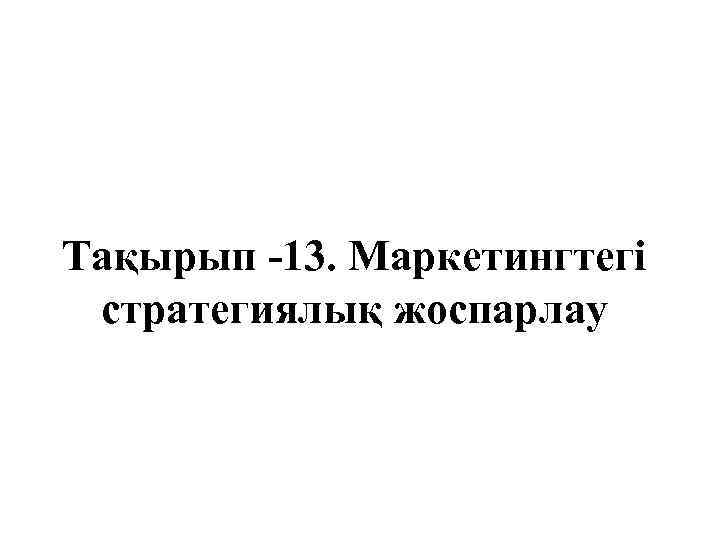 Тақырып -13. Маркетингтегі стратегиялық жоспарлау 