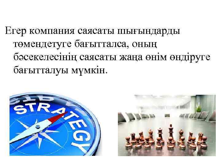 Егер компания саясаты шығындарды төмендетуге бағытталса, оның бәсекелесінің саясаты жаңа өнім өндіруге бағытталуы мүмкін.