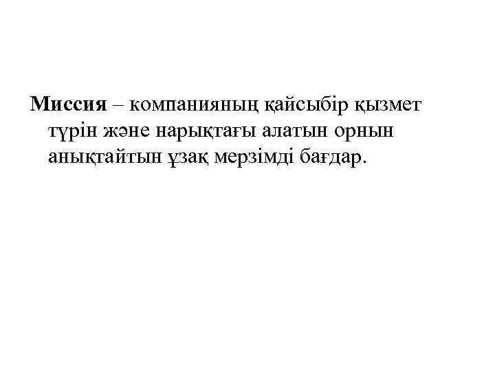Миссия – компанияның қайсыбір қызмет түрін және нарықтағы алатын орнын анықтайтын ұзақ мерзімді бағдар.
