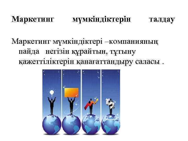 Маркетинг мүмкіндіктерін талдау Маркетинг мүмкіндіктері –компанияның пайда негізін құрайтын, тұтыну қажеттіліктерін қанағаттандыру саласы. 