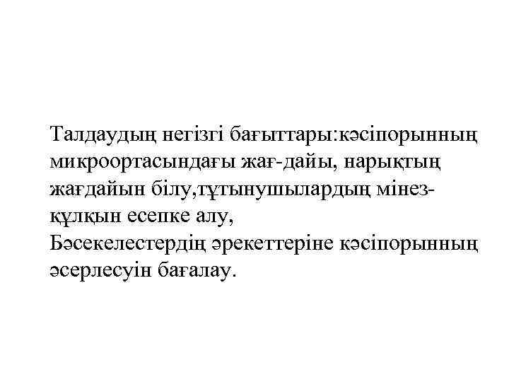 Талдаудың негізгі бағыттары: кәсіпорынның микроортасындағы жағ-дайы, нарықтың жағдайын білу, тұтынушылардың мінезқұлқын есепке алу, Бәсекелестердің