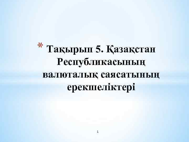 * Тақырып 5. Қазақстан Республикасының валюталық саясатының ерекшеліктері 1 