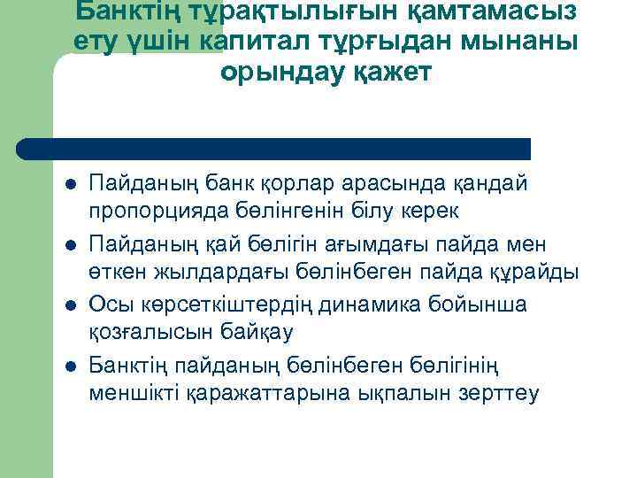 Банктің тұрақтылығын қамтамасыз ету үшін капитал тұрғыдан мынаны орындау қажет l l Пайданың банк