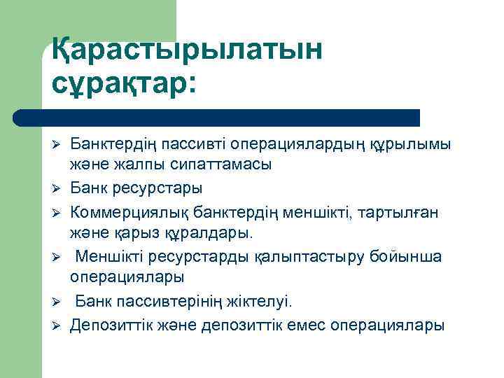 Қарастырылатын сұрақтар: Ø Ø Ø Банктердің пассивті операциялардың құрылымы және жалпы сипаттамасы Банк ресурстары