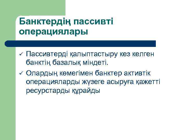 Банктердің пассивті операциялары ü ü Пассивтерді қалыптастыру кез келген банктің базалық міндеті. Олардың көмегімен