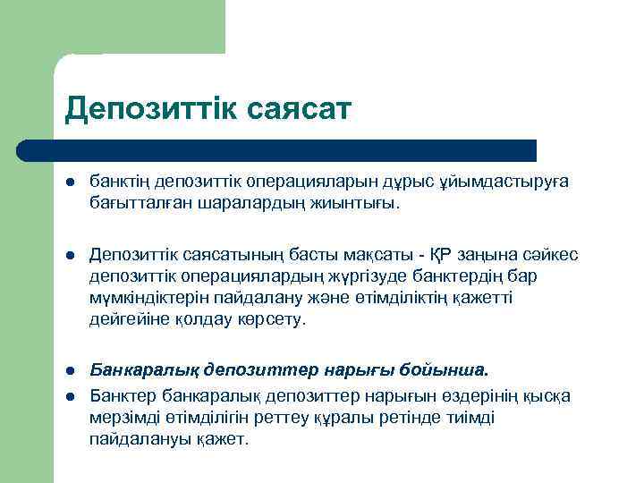 Депозиттік саясат l банктің депозиттік операцияларын дұрыс ұйымдастыруға бағытталған шаралардың жиынтығы. l Депозиттік саясатының