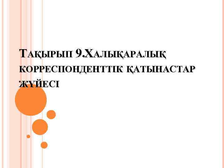 ТАҚЫРЫП 9. ХАЛЫҚАРАЛЫҚ КОРРЕСПОНДЕНТТІК ҚАТЫНАСТАР ЖҮЙЕСІ 