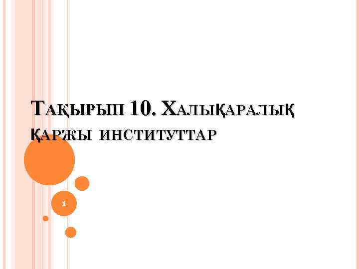 ТАҚЫРЫП 10. ХАЛЫҚАРАЛЫҚ ҚАРЖЫ ИНСТИТУТТАР 1 