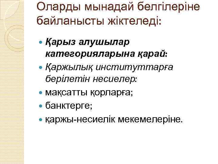 Оларды мынадай белгілеріне байланысты жіктеледі: Қарыз алушылар категорияларына қарай: Қаржылық институттарға берілетін несиелер: мақсатты