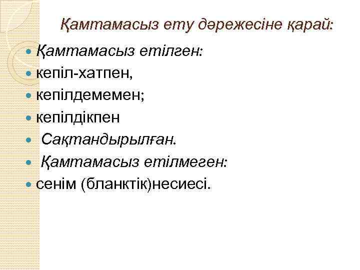 Қамтамасыз ету дәрежесіне қарай: Қамтамасыз етілген: кепіл-хатпен, кепілдемемен; кепілдікпен Сақтандырылған. Қамтамасыз етілмеген: сенім (бланктік)несиесі.