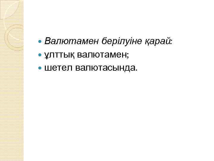 Валютамен берілуіне қарай: ұлттық валютамен; шетел валютасында. 