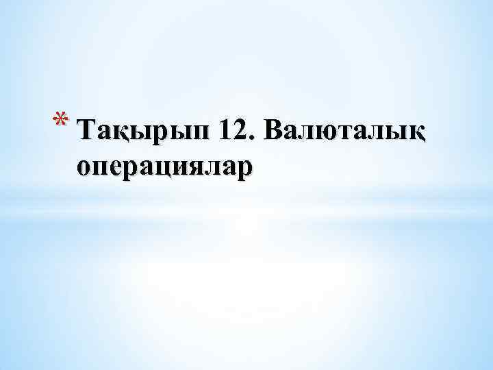 * Тақырып 12. Валюталық операциялар 