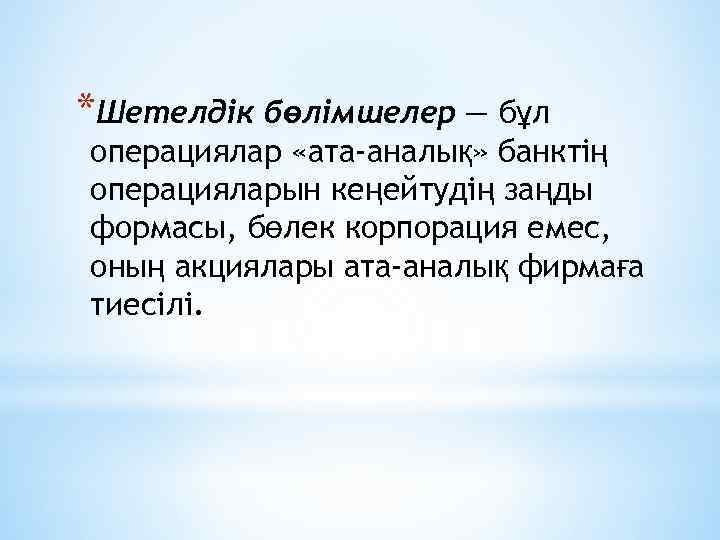 *Шетелдік бөлімшелер — бұл операциялар «ата-аналық» банктің операцияларын кеңейтудің заңды формасы, бөлек корпорация емес,