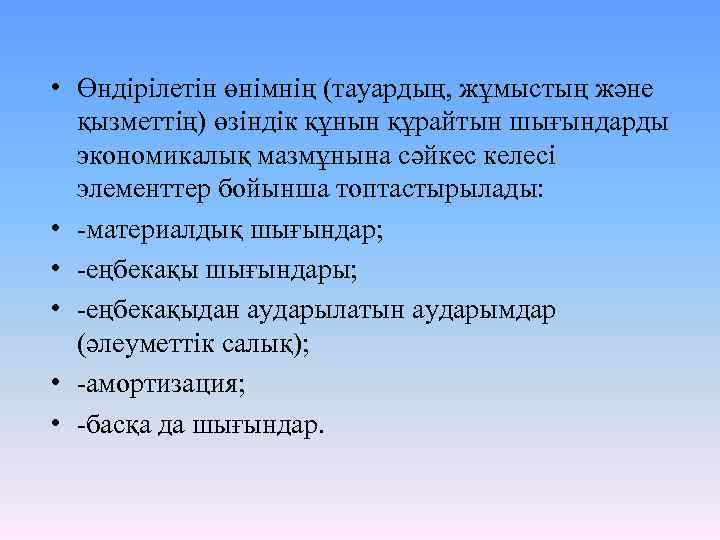  • Өндiрiлетiн өнiмнiң (тауардың, жұмыстың және қызметтiң) өзiндiк құнын құрайтын шығындарды экономикалық мазмұнына