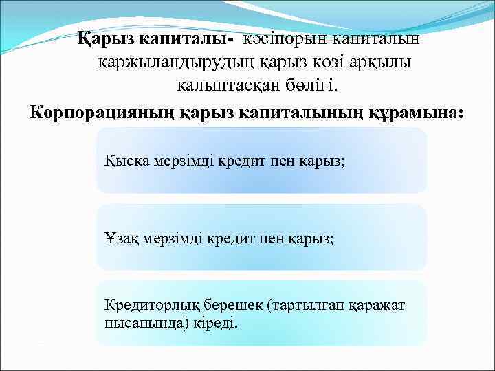 Қарыз капиталы- кәсіпорын капиталын қаржыландырудың қарыз көзі арқылы қалыптасқан бөлігі. Корпорацияның қарыз капиталының құрамына: