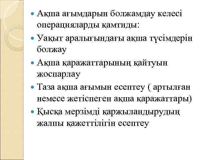  Ақша ағымдарын болжамдау келесі операцияларды қамтиды: Уақыт аралығындағы ақша түсімдерін болжау Ақша қаражаттарының