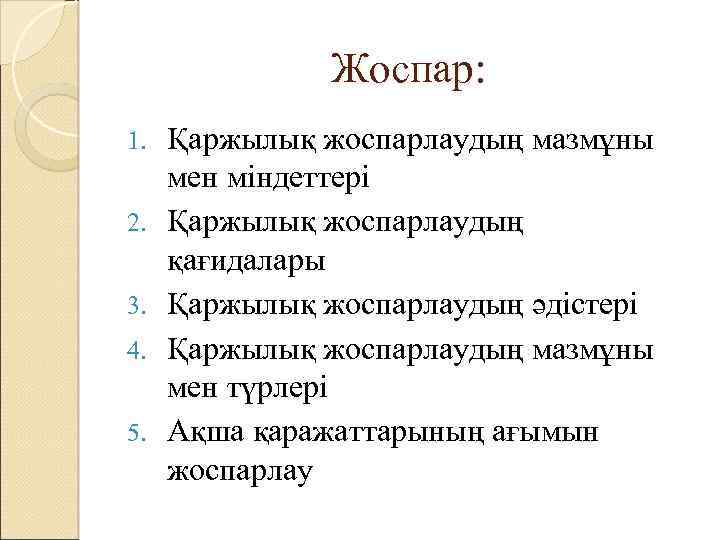 Жоспар: 1. 2. 3. 4. 5. Қаржылық жоспарлаудың мазмұны мен міндеттері Қаржылық жоспарлаудың қағидалары