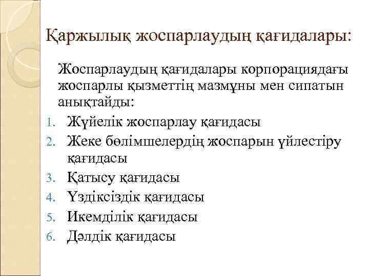 Қаржылық жоспарлаудың қағидалары: Жоспарлаудың қағидалары корпорациядағы жоспарлы қызметтің мазмұны мен сипатын анықтайды: 1. Жүйелік